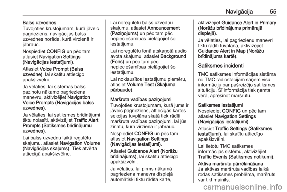 OPEL CASCADA 2016  Informācijas un izklaides sistēmas rokasgrāmata (in Latvian) Navigācija55Balss uzvednes
Tuvojoties krustojumam, kurā jāveic
pagrieziens, navigācijas balss
uzvednes norāda, kurā virzienā ir jābrauc.
Nospiediet  CONFIG un pēc tam
atlasiet  Navigation Set