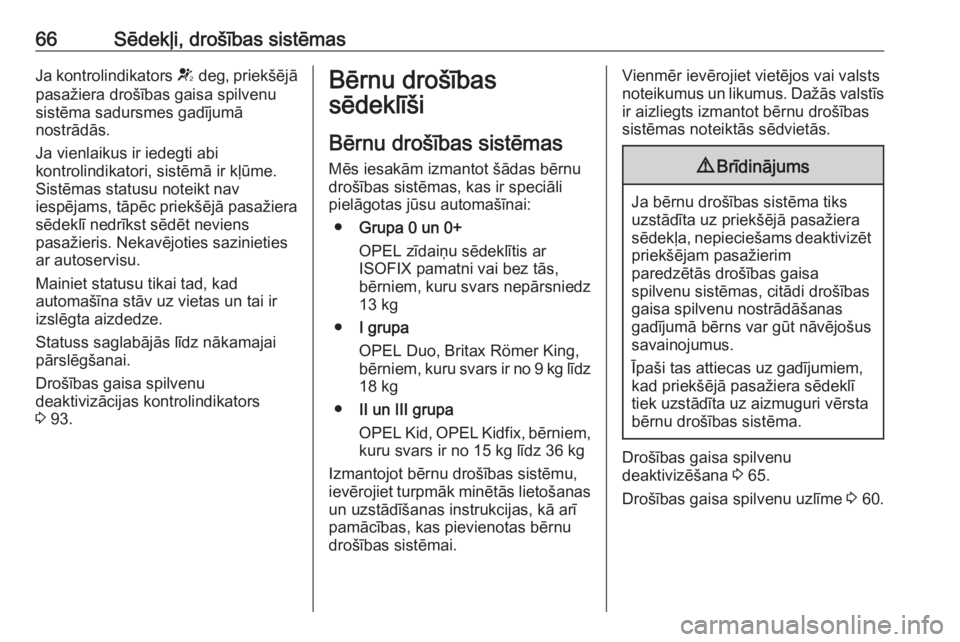 OPEL CASCADA 2017  Īpašnieka rokasgrāmata (in Latvian) 66Sēdekļi, drošības sistēmasJa kontrolindikators V deg, priekšējā
pasažiera drošības gaisa spilvenu
sistēma sadursmes gadījumā
nostrādās.
Ja vienlaikus ir iedegti abi
kontrolindikatori