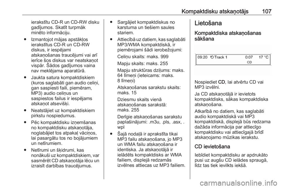 OPEL CASCADA 2018  Informācijas un izklaides sistēmas rokasgrāmata (in Latvian) Kompaktdisku atskaņotājs107ierakstītu CD-R un CD-RW diskugadījumos. Skatīt turpmāk
minēto informāciju.
● Izmantojot mājas apstākļos ierakstītus CD-R un CD-RW
diskus, ir iespējami
atska�