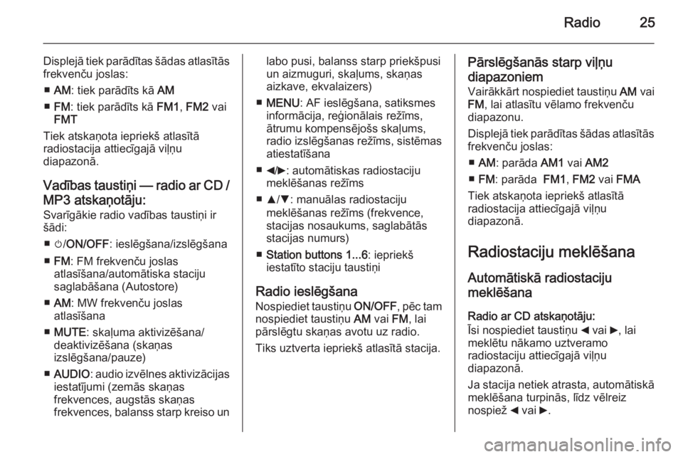 OPEL COMBO 2014  Informācijas un izklaides sistēmas rokasgrāmata (in Latvian) Radio25
Displejā tiek parādītas šādas atlasītās
frekvenču joslas:
■ AM : tiek parādīts kā  AM
■ FM : tiek parādīts kā  FM1, FM2  vai
FMT
Tiek atskaņota iepriekš atlasītā
radiosta