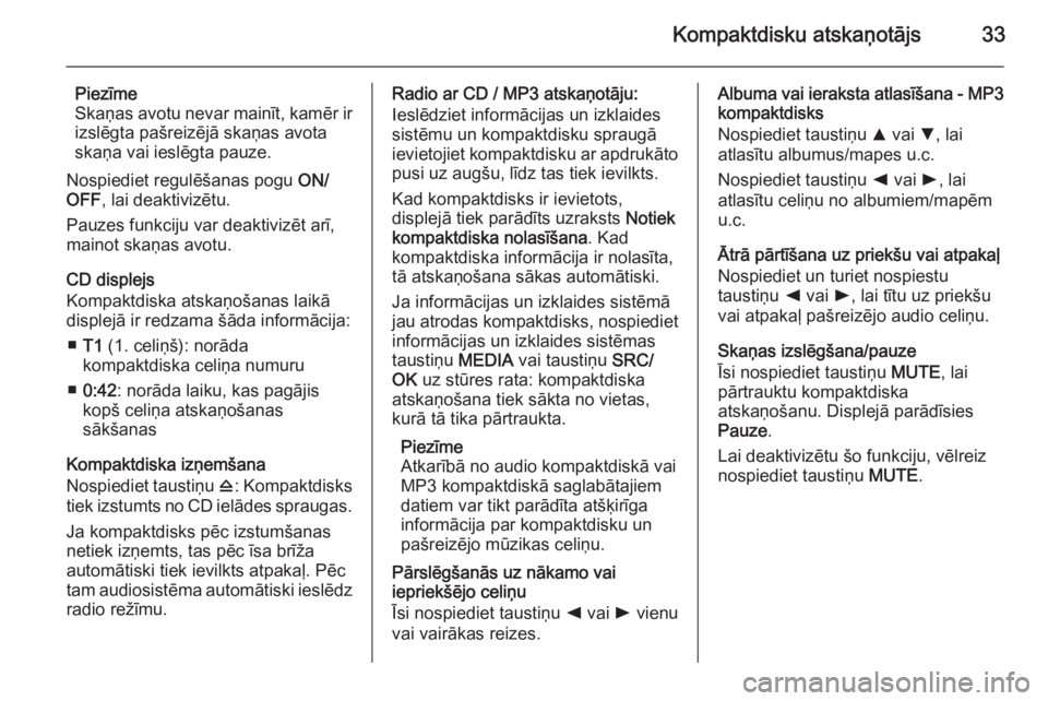 OPEL COMBO 2014  Informācijas un izklaides sistēmas rokasgrāmata (in Latvian) Kompaktdisku atskaņotājs33
Piezīme
Skaņas avotu nevar mainīt, kamēr ir
izslēgta pašreizējā skaņas avota
skaņa vai ieslēgta pauze.
Nospiediet regulēšanas pogu  ON/
OFF , lai deaktivizēt