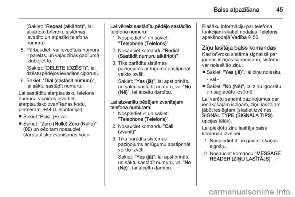 OPEL COMBO 2014  Informācijas un izklaides sistēmas rokasgrāmata (in Latvian) Balss atpazīšana45
(Sakiet: "Repeat (atkārtot) ", lai
atkārtotu brīvroku sistēmas ievadīto un atpazīto telefona
numuru).
5. Pārbaudiet, vai ievadītais numurs ir pareizs, un vajadzīb