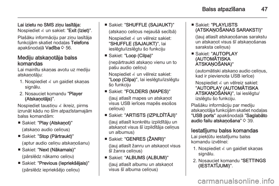 OPEL COMBO 2014  Informācijas un izklaides sistēmas rokasgrāmata (in Latvian) Balss atpazīšana47
Lai izietu no SMS ziņu lasītāja:Nospiediet  s un sakiet: " Exit (Iziet)".
Plašāku informāciju par ziņu lasītāja funkcijām skatiet nodaļas  Telefons
apakšnodaļ