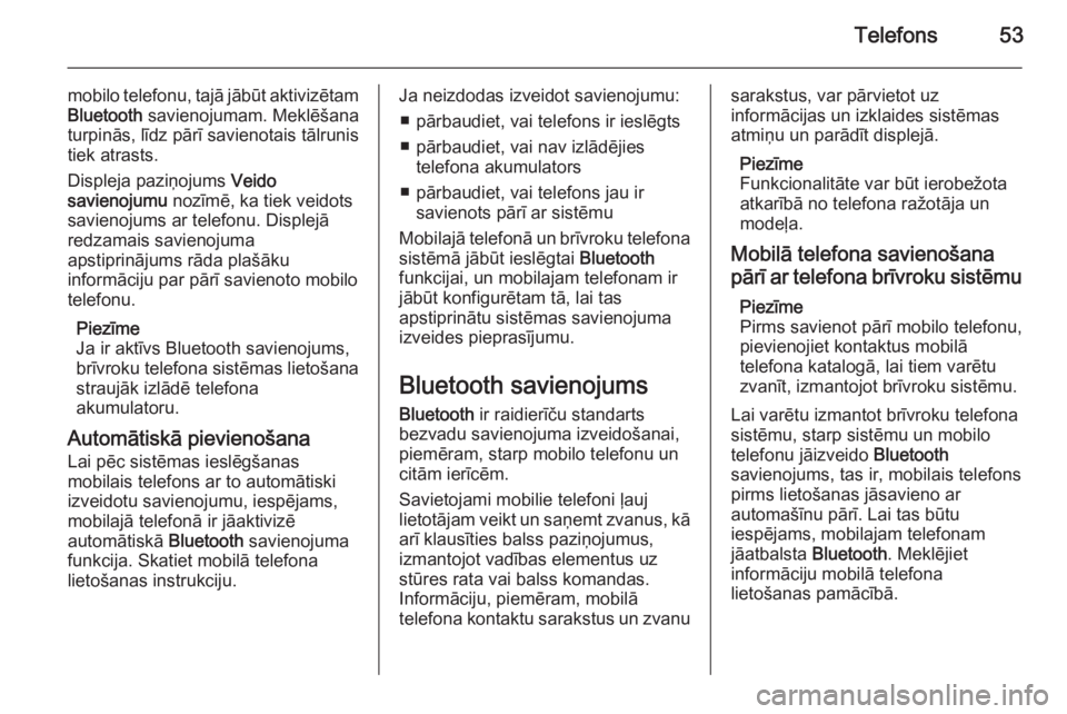 OPEL COMBO 2014  Informācijas un izklaides sistēmas rokasgrāmata (in Latvian) Telefons53
mobilo telefonu, tajā jābūt aktivizētamBluetooth  savienojumam. Meklēšana
turpinās, līdz pārī savienotais tālrunis
tiek atrasts.
Displeja paziņojums  Veido
savienojumu  nozīmē