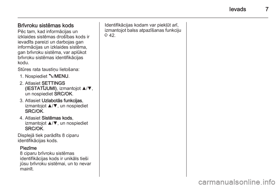 OPEL COMBO 2014  Informācijas un izklaides sistēmas rokasgrāmata (in Latvian) Ievads7
Brīvroku sistēmas kodsPēc tam, kad informācijas un
izklaides sistēmas drošības kods ir
ievadīts pareizi un darbojas gan
informācijas un izklaides sistēma, gan brīvroku sistēma, var