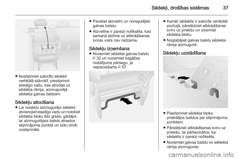 OPEL COMBO 2014  Īpašnieka rokasgrāmata (in Latvian) Sēdekļi, drošības sistēmas37
■ Nostipriniet salocīto sēdeklivertikālā stāvoklī, piestiprinot
elastīgo vadu, kas atrodas uz
sēdekļa rāmja, aizmugurējā
sēdekļa galvas balstam.
Sēde