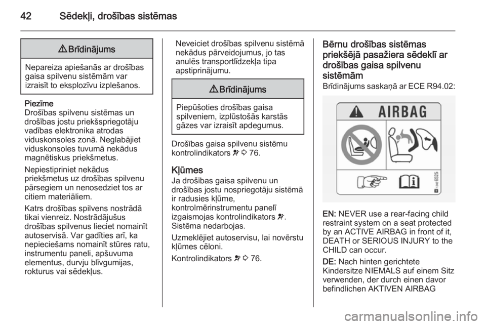 OPEL COMBO 2014  Īpašnieka rokasgrāmata (in Latvian) 42Sēdekļi, drošības sistēmas9Brīdinājums
Nepareiza apiešanās ar drošības
gaisa spilvenu sistēmām var
izraisīt to eksplozīvu izplešanos.
Piezīme
Drošības spilvenu sistēmas un
droš�