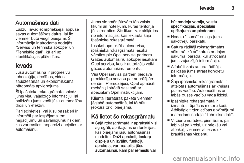 OPEL COMBO 2015  Īpašnieka rokasgrāmata (in Latvian) Ievads3Automašīnas dati
Lūdzu, ievadiet iepriekšējā lappusē
savas automāšīnas datus, lai tie
vienmēr būtu viegli pieejami. Šī
informācija ir atrodama nodaļās
"Serviss un tehniskā