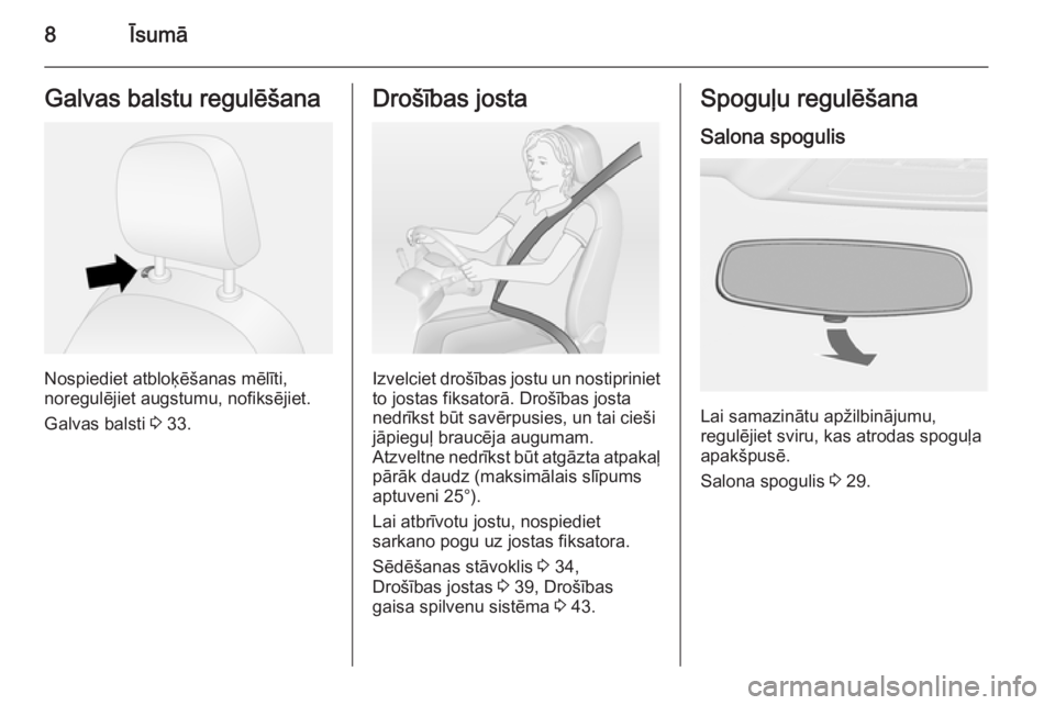 OPEL COMBO 2015  Īpašnieka rokasgrāmata (in Latvian) 8ĪsumāGalvas balstu regulēšana
Nospiediet atbloķēšanas mēlīti,
noregulējiet augstumu, nofiksējiet.
Galvas balsti  3 33.
Drošības josta
Izvelciet drošības jostu un nostipriniet
to jostas