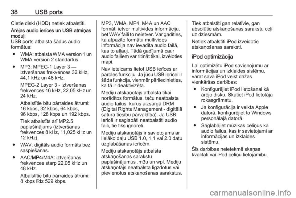OPEL COMBO 2016  Informācijas un izklaides sistēmas rokasgrāmata (in Latvian) 38USB portsCietie diski (HDD) netiek atbalstīti.Ārējas audio ierīces un USB atmiņas
moduļi
USB ports atbalsta šādus audio
formātus:
● WMA : atbalsta WMA version 1 un
WMA version 2 standartu