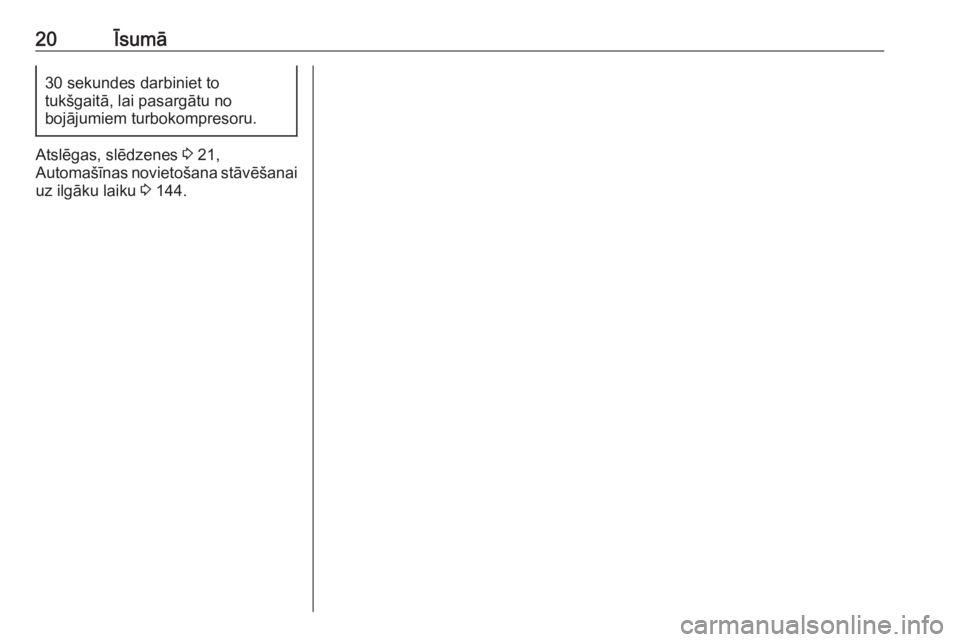 OPEL COMBO 2016  Īpašnieka rokasgrāmata (in Latvian) 20Īsumā30 sekundes darbiniet to
tukšgaitā, lai pasargātu no
bojājumiem turbokompresoru.
Atslēgas, slēdzenes  3 21,
Automašīnas novietošana stāvēšanai
uz ilgāku laiku  3 144. 