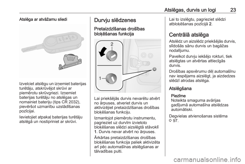 OPEL COMBO 2016  Īpašnieka rokasgrāmata (in Latvian) Atslēgas, durvis un logi23Atslēga ar atvāžamu sliedi
Izvelciet atslēgu un izņemiet baterijas
turētāju, atskrūvējot skrūvi ar
piemērotu skrūvgriezi. Izņemiet
baterijas turētāju no atsl�