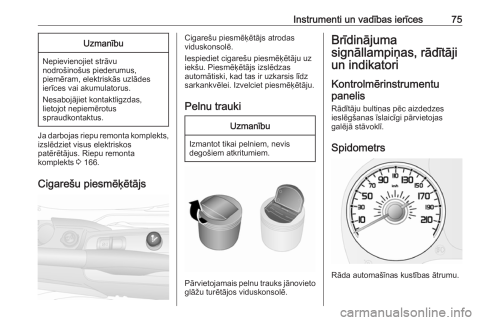 OPEL COMBO 2016  Īpašnieka rokasgrāmata (in Latvian) Instrumenti un vadības ierīces75Uzmanību
Nepievienojiet strāvu
nodrošinošus piederumus,
piemēram, elektriskās uzlādes
ierīces vai akumulatorus.
Nesabojājiet kontaktligzdas,
lietojot nepiem�