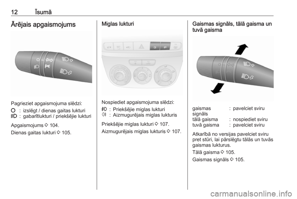 OPEL COMBO D 2017.5  Īpašnieka rokasgrāmata (in Latvian) 12ĪsumāĀrējais apgaismojums
Pagrieziet apgaismojuma slēdzi:
§:izslēgt / dienas gaitas lukturi9:gabarītlukturi / priekšējie lukturi
Apgaismojums 3 104.
Dienas gaitas lukturi  3 105.
Miglas lu