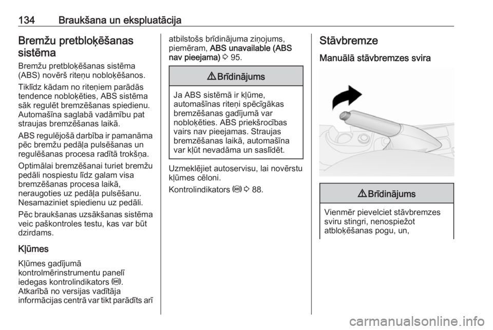 OPEL COMBO D 2017.5  Īpašnieka rokasgrāmata (in Latvian) 134Braukšana un ekspluatācijaBremžu pretbloķēšanassistēma
Bremžu pretbloķēšanas sistēma
(ABS) novērš riteņu nobloķēšanos.
Tiklīdz kādam no riteņiem parādās
tendence nobloķētie