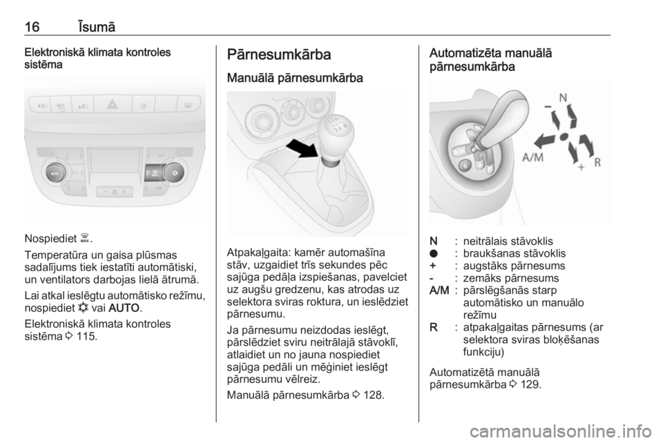 OPEL COMBO D 2017.5  Īpašnieka rokasgrāmata (in Latvian) 16ĪsumāElektroniskā klimata kontroles
sistēma
Nospiediet  Ê.
Temperatūra un gaisa plūsmas
sadalījums tiek iestatīti automātiski,
un ventilators darbojas lielā ātrumā.
Lai atkal ieslēgtu 