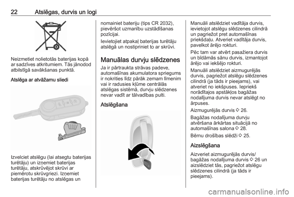 OPEL COMBO D 2017.5  Īpašnieka rokasgrāmata (in Latvian) 22Atslēgas, durvis un logi
Neizmetiet nolietotās baterijas kopā
ar sadzīves atkritumiem. Tās jānodod atbilstīgā savākšanas punktā.
Atslēga ar atvāžamu sliedi
Izvelciet atslēgu (lai atse