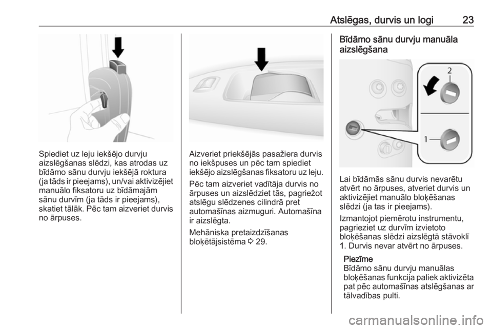 OPEL COMBO D 2017.5  Īpašnieka rokasgrāmata (in Latvian) Atslēgas, durvis un logi23
Spiediet uz leju iekšējo durvju
aizslēgšanas slēdzi, kas atrodas uz
bīdāmo sānu durvju iekšējā roktura
(ja tāds ir pieejams), un/vai aktivizējiet manuālo fiks