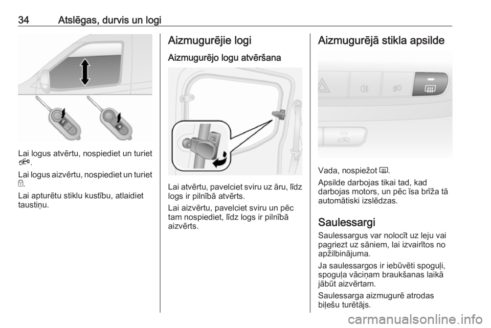 OPEL COMBO D 2017.5  Īpašnieka rokasgrāmata (in Latvian) 34Atslēgas, durvis un logi
Lai logus atvērtu, nospiediet un turiet
Ä .
Lai logus aizvērtu, nospiediet un turiet
e .
Lai apturētu stiklu kustību, atlaidiet
taustiņu.
Aizmugurējie logi
Aizmugur�