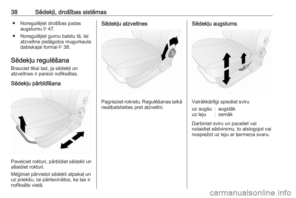 OPEL COMBO D 2017.5  Īpašnieka rokasgrāmata (in Latvian) 38Sēdekļi, drošības sistēmas● Noregulējiet drošības jostasaugstumu  3 47.
● Noregulējiet gurnu balstu tā, lai atzveltne pielāgotos mugurkaula
dabiskajai formai  3 38.
Sēdekļu regulē�