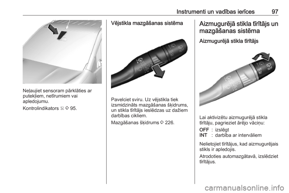 OPEL COMBO E 2019  Īpašnieka rokasgrāmata (in Latvian) Instrumenti un vadības ierīces97
Neļaujiet sensoram pārklāties ar
putekļiem, netīrumiem vai
apledojumu.
Kontrolindikators  < 3  95.
Vējstikla mazgāšanas sistēma
Pavelciet sviru. Uz vējstik