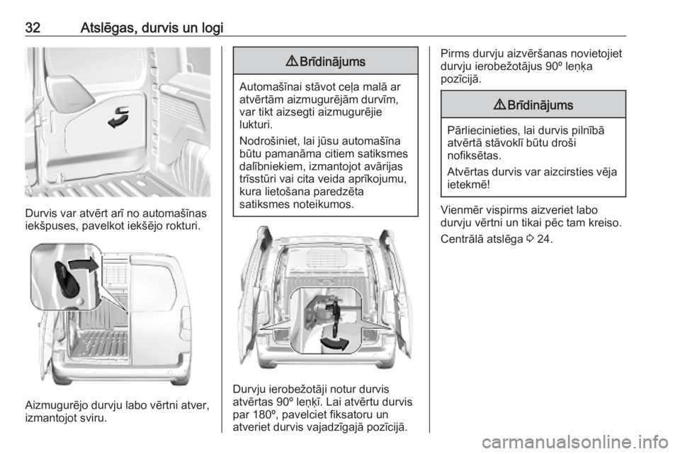 OPEL COMBO E 2019.1  Īpašnieka rokasgrāmata (in Latvian) 32Atslēgas, durvis un logi
Durvis var atvērt arī no automašīnas
iekšpuses, pavelkot iekšējo rokturi.
Aizmugurējo durvju labo vērtni atver,
izmantojot sviru.
9 Brīdinājums
Automašīnai st�