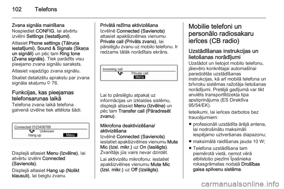 OPEL KARL 2016.5  Informācijas un izklaides sistēmas rokasgrāmata (in Latvian) 102Telefons
Zvana signāla mainīšana
Nospiediet  CONFIG, lai atvērtu
izvēlni  Settings (Iestatījumi) .
Atlasiet  Phone settings (Tālruņa
iestatījumi) , Sound & Signals (Skaņa
un signāli)  un