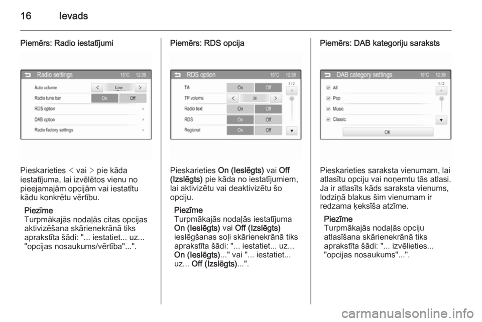 OPEL KARL 2016.5  Informācijas un izklaides sistēmas rokasgrāmata (in Latvian) 16Ievads
Piemērs: Radio iestatījumi
Pieskarieties < vai  > pie kāda
iestatījuma, lai izvēlētos vienu no
pieejamajām opcijām vai iestatītu
kādu konkrētu vērtību.
Piezīme
Turpmākajās nod