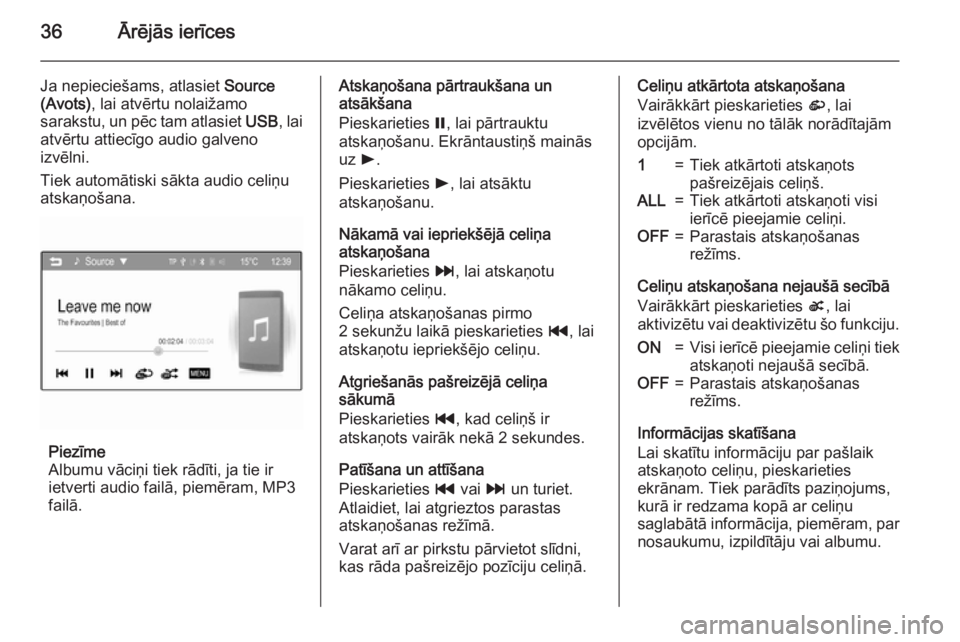 OPEL KARL 2016.5  Informācijas un izklaides sistēmas rokasgrāmata (in Latvian) 36Ārējās ierīces
Ja nepieciešams, atlasiet Source
(Avots) , lai atvērtu nolaižamo
sarakstu, un pēc tam atlasiet  USB, lai
atvērtu attiecīgo audio galveno
izvēlni.
Tiek automātiski sākta a