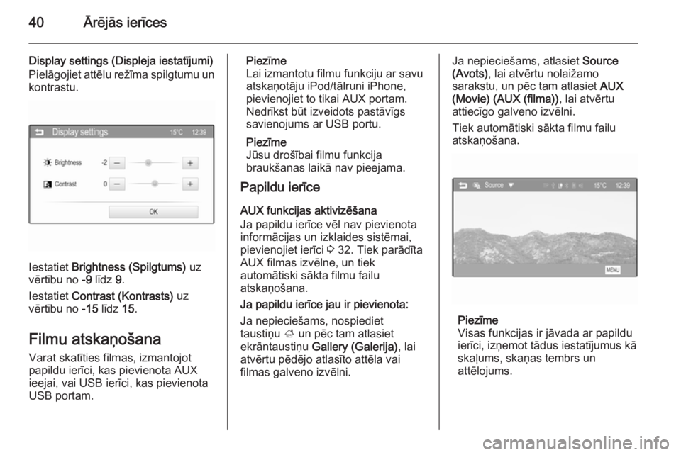 OPEL KARL 2016.5  Informācijas un izklaides sistēmas rokasgrāmata (in Latvian) 40Ārējās ierīces
Display settings (Displeja iestatījumi)
Pielāgojiet attēlu režīma spilgtumu un kontrastu.
Iestatiet  Brightness (Spilgtums)  uz
vērtību no  -9 līdz  9.
Iestatiet  Contrast