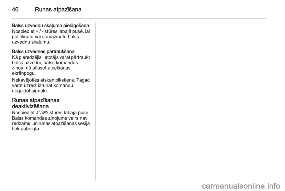 OPEL KARL 2016.5  Informācijas un izklaides sistēmas rokasgrāmata (in Latvian) 46Runas atpazīšana
Balss uzvedņu skaļuma pielāgošana
Nospiediet  + / - stūres labajā pusē, lai
palielinātu vai samazinātu balss uzvedņu skaļumu.
Balss uzvednes pārtraukšana
Kā pieredz�