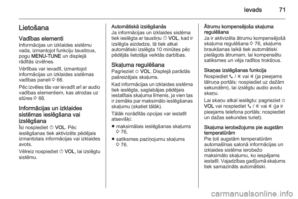 OPEL KARL 2016.5  Informācijas un izklaides sistēmas rokasgrāmata (in Latvian) Ievads71Lietošana
Vadības elementi Informācijas un izklaides sistēmu
vada, izmantojot funkciju taustiņus,
pogu  MENU-TUNE  un displejā
rādītās izvēlnes.
Vērtības var ievadīt, izmantojot
i