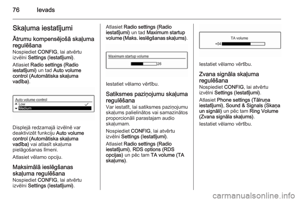 OPEL KARL 2016.5  Informācijas un izklaides sistēmas rokasgrāmata (in Latvian) 76IevadsSkaļuma iestatījumi
Ātrumu kompensējošā skaļuma
regulēšana
Nospiediet  CONFIG, lai atvērtu
izvēlni  Settings (Iestatījumi) .
Atlasiet  Radio settings (Radio
iestatījumi)  un tad A