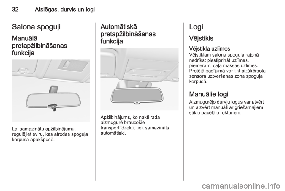 OPEL CORSA 2015  Īpašnieka rokasgrāmata (in Latvian) 32Atslēgas, durvis un logiSalona spoguļiManuālā
pretapžilbināšanas
funkcija
Lai samazinātu apžilbinājumu,
regulējiet sviru, kas atrodas spoguļa
korpusa apakšpusē.
Automātiskā
pretapži