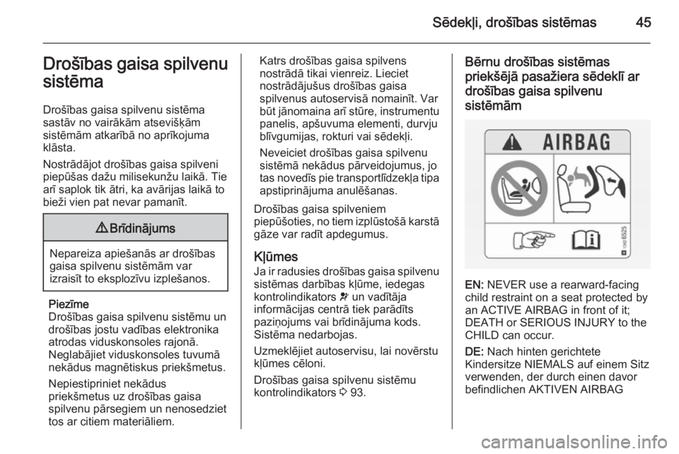 OPEL CORSA 2015  Īpašnieka rokasgrāmata (in Latvian) Sēdekļi, drošības sistēmas45Drošības gaisa spilvenu
sistēma
Drošības gaisa spilvenu sistēma
sastāv no vairākām atsevišķām
sistēmām atkarībā no aprīkojuma
klāsta.
Nostrādājot d