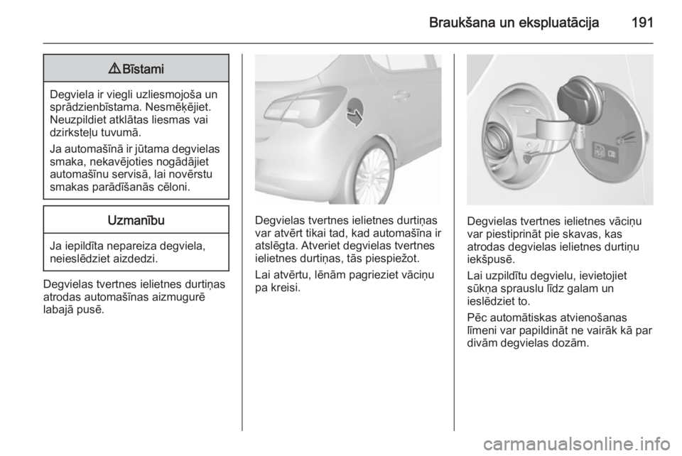 OPEL CORSA 2015.75 Īpašnieka rokasgrāmata (in Latvian) Braukšana un ekspluatācija1919Bīstami
Degviela ir viegli uzliesmojoša un
sprādzienbīstama. Nesmēķējiet.
Neuzpildiet atklātas liesmas vai
dzirksteļu tuvumā.
Ja automašīnā ir jūtama degv OPEL CORSA 2015.75 Īpašnieka rokasgrāmata (in Latvian) Braukšana un ekspluatācija1919Bīstami
Degviela ir viegli uzliesmojoša un
sprādzienbīstama. Nesmēķējiet.
Neuzpildiet atklātas liesmas vai
dzirksteļu tuvumā.
Ja automašīnā ir jūtama degv