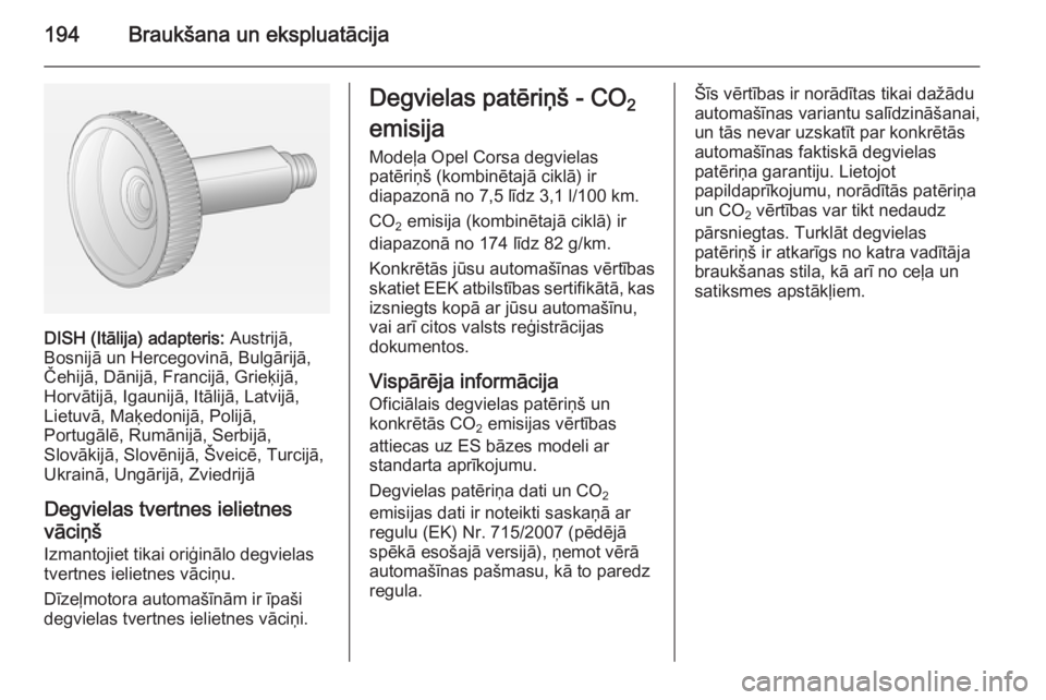 OPEL CORSA 2015.75 Īpašnieka rokasgrāmata (in Latvian) 194Braukšana un ekspluatācija
DISH (Itālija) adapteris: Austrijā,
Bosnijā un Hercegovinā, Bulgārijā,
Čehijā, Dānijā, Francijā, Grieķijā,
Horvātijā, Igaunijā, Itālijā, Latvijā,
Lie OPEL CORSA 2015.75 Īpašnieka rokasgrāmata (in Latvian) 194Braukšana un ekspluatācija
DISH (Itālija) adapteris: Austrijā,
Bosnijā un Hercegovinā, Bulgārijā,
Čehijā, Dānijā, Francijā, Grieķijā,
Horvātijā, Igaunijā, Itālijā, Latvijā,
Lie