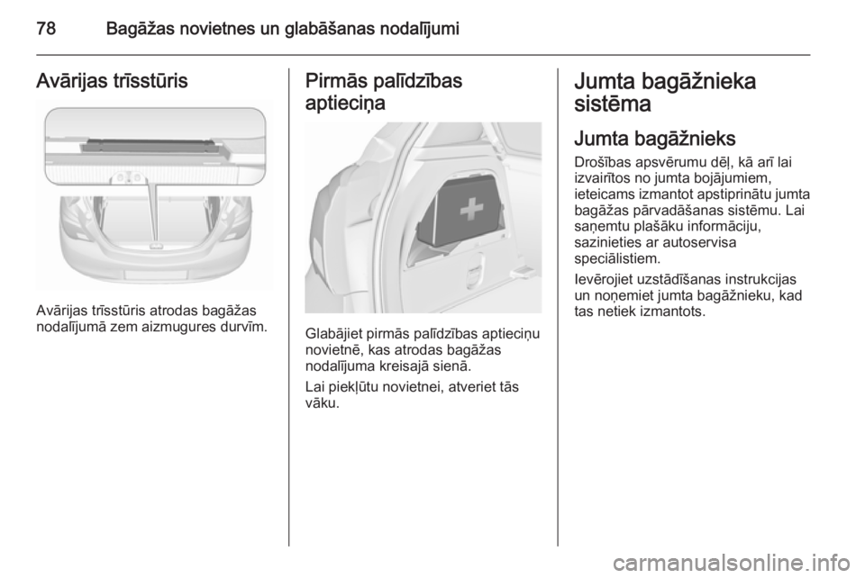 OPEL CORSA 2015.75 Īpašnieka rokasgrāmata (in Latvian) 78Bagāžas novietnes un glabāšanas nodalījumiAvārijas trīsstūris
Avārijas trīsstūris atrodas bagāžas
nodalījumā zem aizmugures durvīm.
Pirmās palīdzības
aptieciņa
Glabājiet pirmās OPEL CORSA 2015.75 Īpašnieka rokasgrāmata (in Latvian) 78Bagāžas novietnes un glabāšanas nodalījumiAvārijas trīsstūris
Avārijas trīsstūris atrodas bagāžas
nodalījumā zem aizmugures durvīm.
Pirmās palīdzības
aptieciņa
Glabājiet pirmās