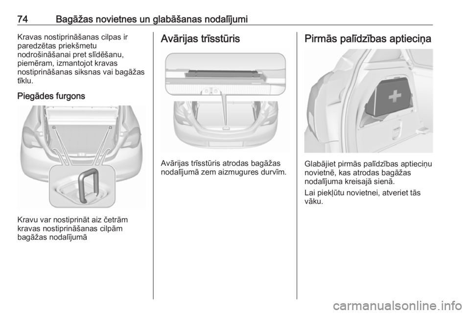 OPEL CORSA 2016  Īpašnieka rokasgrāmata (in Latvian) 74Bagāžas novietnes un glabāšanas nodalījumiKravas nostiprināšanas cilpas ir
paredzētas priekšmetu
nodrošināšanai pret slīdēšanu,
piemēram, izmantojot kravas
nostiprināšanas siksnas 