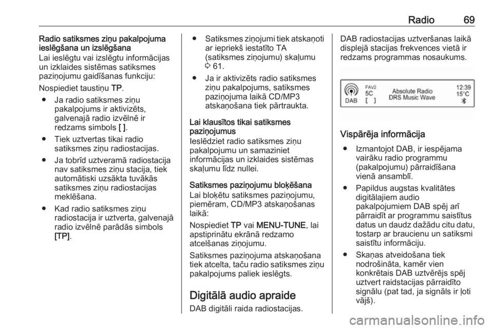OPEL CORSA 2016.5  Informācijas un izklaides sistēmas rokasgrāmata (in Latvian) Radio69Radio satiksmes ziņu pakalpojuma
ieslēgšana un izslēgšana
Lai ieslēgtu vai izslēgtu informācijas un izklaides sistēmas satiksmes
paziņojumu gaidīšanas funkciju:
Nospiediet taustiņu