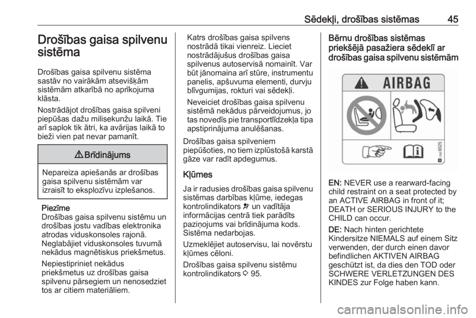 OPEL CORSA 2016.5  Īpašnieka rokasgrāmata (in Latvian) Sēdekļi, drošības sistēmas45Drošības gaisa spilvenu
sistēma
Drošības gaisa spilvenu sistēma
sastāv no vairākām atsevišķām
sistēmām atkarībā no aprīkojuma
klāsta.
Nostrādājot d