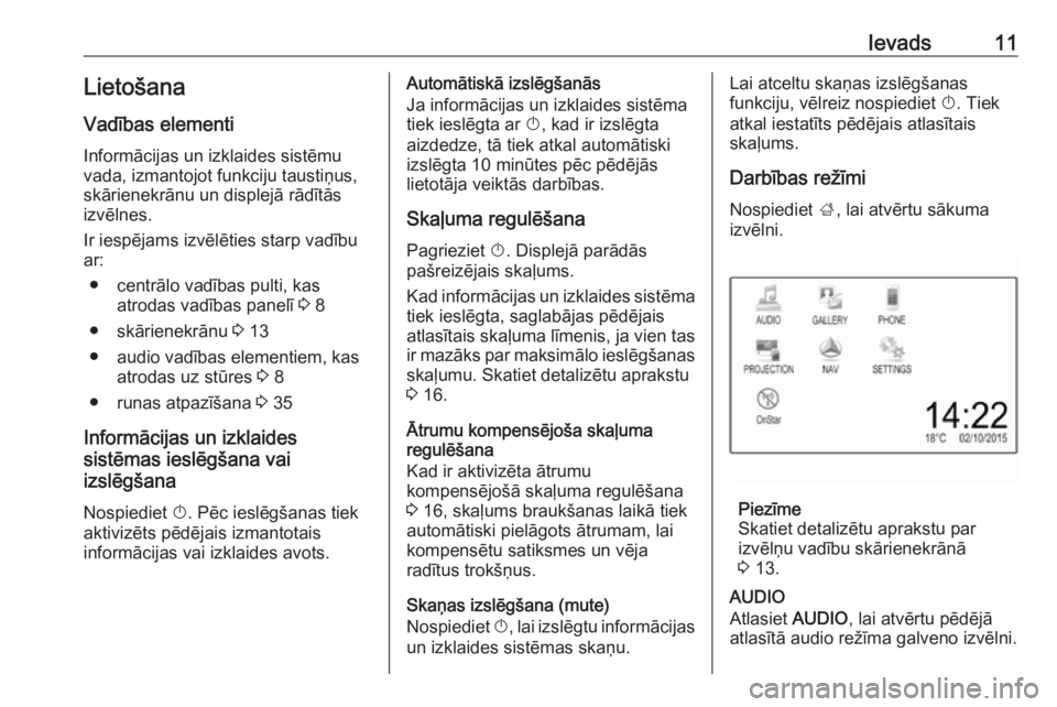 OPEL CORSA 2017  Informācijas un izklaides sistēmas rokasgrāmata (in Latvian) Ievads11LietošanaVadības elementi
Informācijas un izklaides sistēmu
vada, izmantojot funkciju taustiņus,
skārienekrānu un displejā rādītās
izvēlnes.
Ir iespējams izvēlēties starp vadīb
