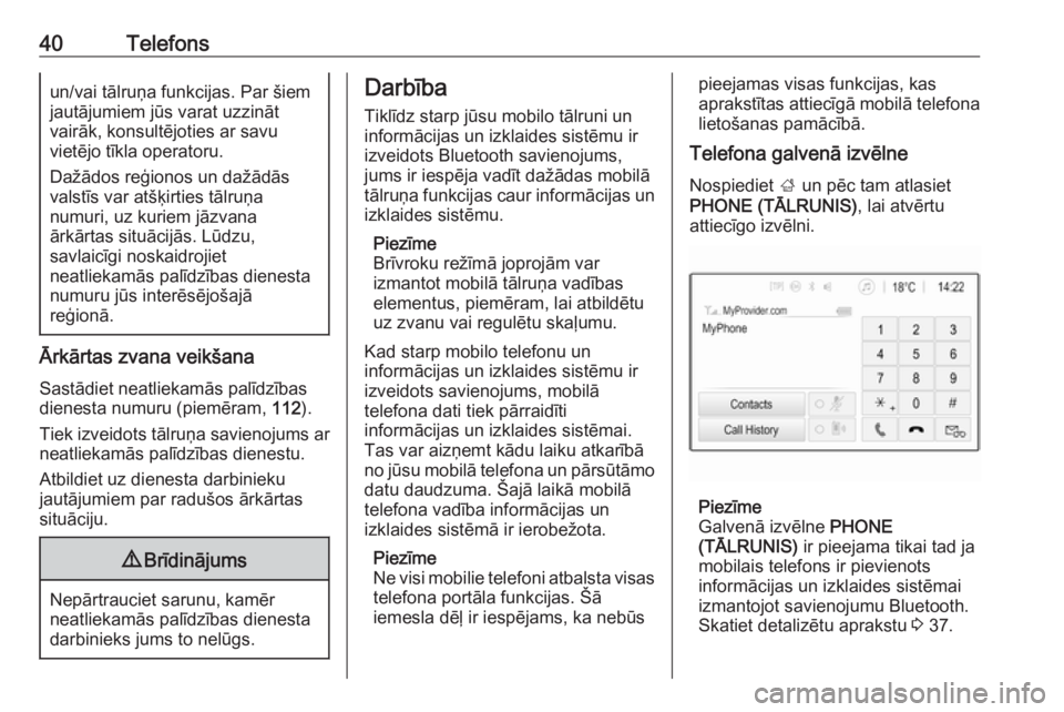 OPEL CORSA 2017  Informācijas un izklaides sistēmas rokasgrāmata (in Latvian) 40Telefonsun/vai tālruņa funkcijas. Par šiemjautājumiem jūs varat uzzināt
vairāk, konsultējoties ar savu
vietējo tīkla operatoru.
Dažādos reģionos un dažādās
valstīs var atšķirties 