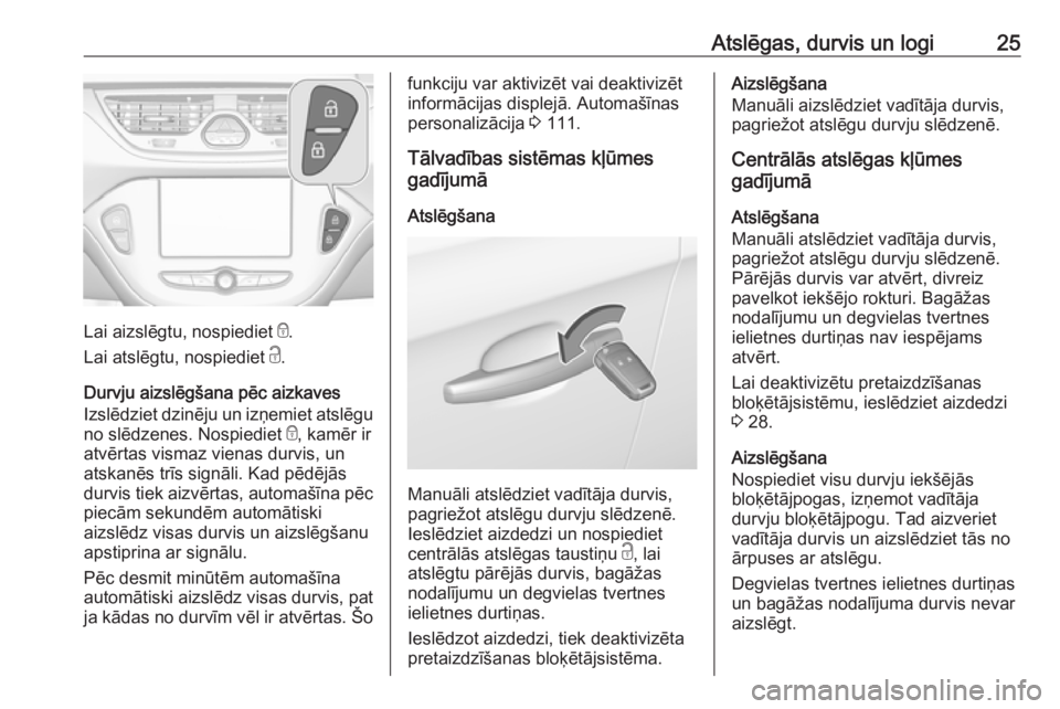 OPEL CORSA 2017  Īpašnieka rokasgrāmata (in Latvian) Atslēgas, durvis un logi25
Lai aizslēgtu, nospiediet e.
Lai atslēgtu, nospiediet  c.
Durvju aizslēgšana pēc aizkaves
Izslēdziet dzinēju un izņemiet atslēgu
no slēdzenes. Nospiediet  e, kam�