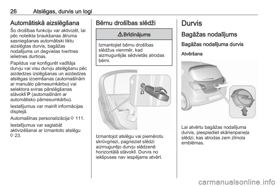 OPEL CORSA 2017  Īpašnieka rokasgrāmata (in Latvian) 26Atslēgas, durvis un logiAutomātiskā aizslēgšana
Šo drošības funkciju var aktivizēt, lai
pēc noteikta braukšanas ātruma
sasniegšanas automātiski tiktu
aizslēgtas durvis, bagāžas
noda