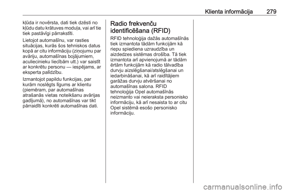 OPEL CORSA 2017  Īpašnieka rokasgrāmata (in Latvian) Klienta informācija279kļūda ir novērsta, dati tiek dzēsti no
kļūdu datu krātuves moduļa, vai arī tie
tiek pastāvīgi pārrakstīti.
Lietojot automašīnu, var rasties
situācijas, kurās š