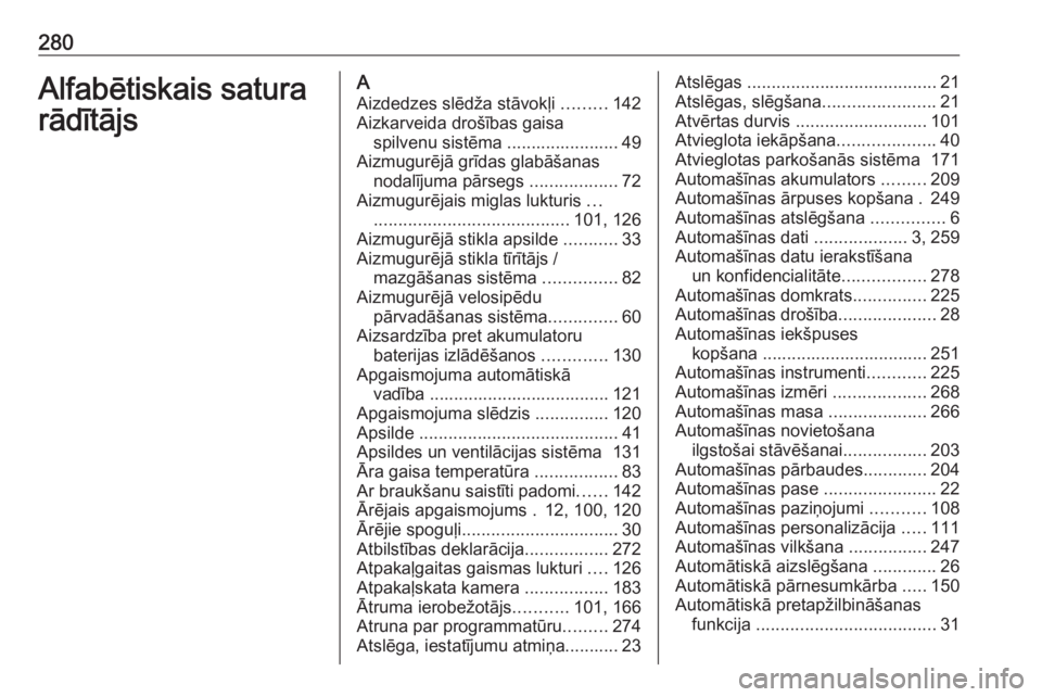 OPEL CORSA 2017  Īpašnieka rokasgrāmata (in Latvian) 280Alfabētiskais satura
rādītājsA
Aizdedzes slēdža stāvokļi  .........142
Aizkarveida drošības gaisa spilvenu sistēma ....................... 49
Aizmugurējā grīdas glabāšanas nodalīju