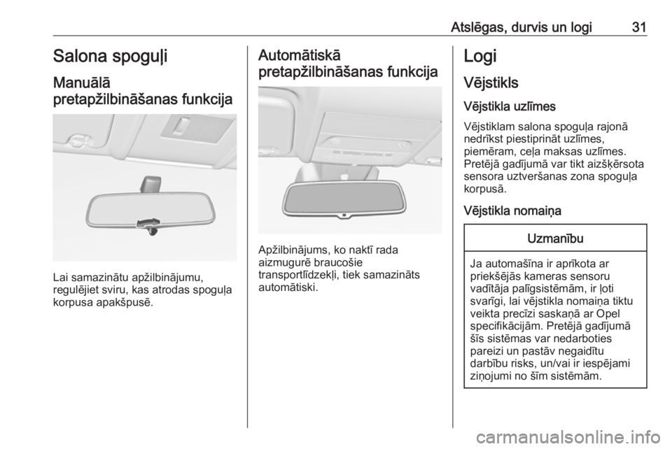 OPEL CORSA 2017  Īpašnieka rokasgrāmata (in Latvian) Atslēgas, durvis un logi31Salona spoguļi
Manuālā
pretapžilbināšanas funkcija
Lai samazinātu apžilbinājumu,
regulējiet sviru, kas atrodas spoguļa
korpusa apakšpusē.
Automātiskā
pretapž