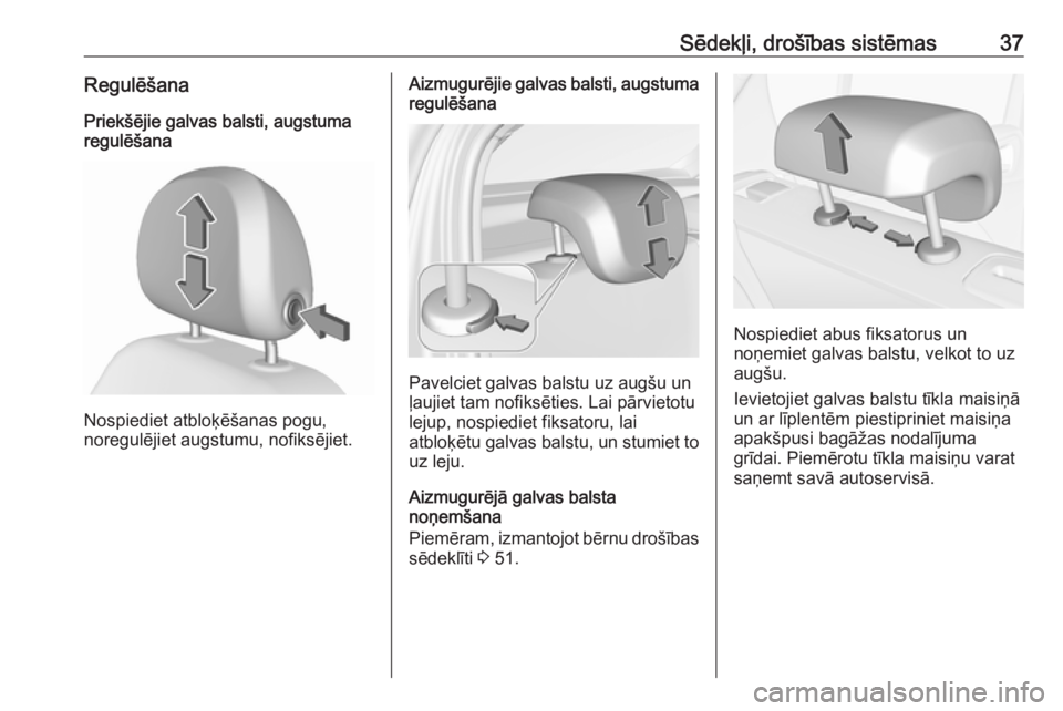 OPEL CORSA 2017  Īpašnieka rokasgrāmata (in Latvian) Sēdekļi, drošības sistēmas37Regulēšana
Priekšējie galvas balsti, augstuma
regulēšana
Nospiediet atbloķēšanas pogu,
noregulējiet augstumu, nofiksējiet.
Aizmugurējie galvas balsti, augs