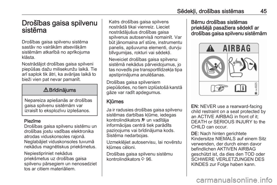OPEL CORSA 2017  Īpašnieka rokasgrāmata (in Latvian) Sēdekļi, drošības sistēmas45Drošības gaisa spilvenu
sistēma
Drošības gaisa spilvenu sistēma
sastāv no vairākām atsevišķām
sistēmām atkarībā no aprīkojuma
klāsta.
Nostrādājot d